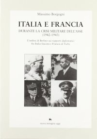 Immagine copertina libro Italia e Francia durante la crisi militare dell'Asse (1942-1943). L'ombra di Berlino sui rapporti diplomatici fra Italia fascista e Francia di Vichy