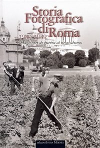 Immagine copertina libro Storia fotografica di Roma. Dagli orti di guerra al neorealismo (1940-1949). Ediz. illustrata