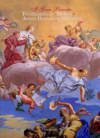 Immagine copertina libro Il Gran Principe Ferdinando de' Medici e Anton Domenico Gabbiani. Mecenatismo e committenza artistica ad un pittore fiorentino della fine del Seicento