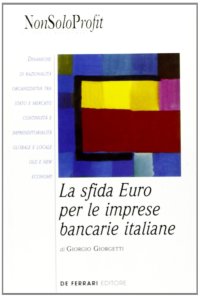 Immagine copertina libro La sfida euro per le imprese bancarie italiane. Dinamiche di razionalità organizzativa tra Stato e mercato, continuità e imprenditorialità, globale e locale...