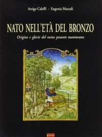 Immagine copertina libro Nato nell'età del bronzo. Origine e glorie del suino pesante mantovano