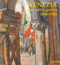 Immagine copertina libro Venezia fra arte e guerra 1866-1918. Ediz. illustrata
