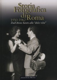Immagine copertina libro Storia fotografica di Roma 1950-1962. Dall'anno santo alla «dolce vita». Ediz. illustrata