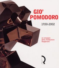 Immagine copertina libro Giò Pomodoro 1930-2002. Un omaggio della Fondazione Ragghianti. Catalogo della mostra (Lucca, 8 marzo-11 maggio 2003)