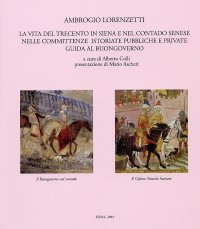 Immagine copertina libro Ambrogio Lorenzetti. La vita del Trecento in Siena e nel contado senese nelle committenze istoriate, pubbliche e private. Guida al buongoverno