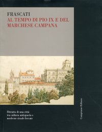 Immagine copertina libro Frascati al tempo di Pio IX e del marchese Campana. Ritratto di una città tra cultura antiquaria e moderne strade ferrate