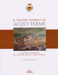 Immagine copertina libro Il centro storico di Acqui Terme. I diversi momenti di una rinascita complessiva