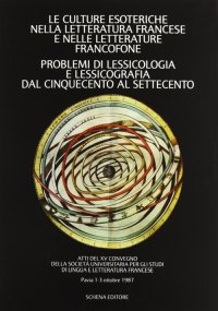 Immagine copertina libro Le culture esoteriche nella letteratura francese e nelle letterature francofone. Problemi di lessicologia e lessicografia dal Cinquecento al Settecento