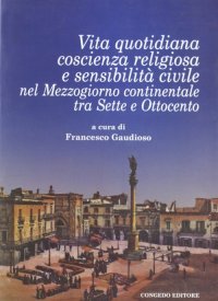 Immagine copertina libro Vita quotidiana, coscienza religiosa e sensibilità civile nel Mezzogiorno continentale tra Sette e Ottocento