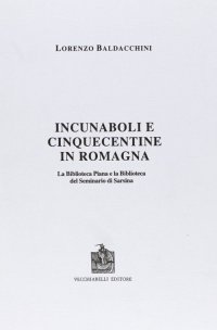 Immagine copertina libro Incunaboli e cinquecentine in Romagna. La Biblioteca Piana e la Biblioteca del Seminario di Sarsina