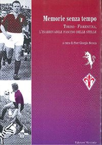 Immagine copertina libro Memorie senza tempo. Torino-Fiorentina, l'inarrivabile fascino delle stelle