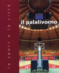Immagine copertina libro Il Palalivorno. Lo sport e la città