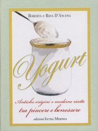Immagine copertina libro Yogurt. Antiche origini e moderne ricette tra piacere e benessere