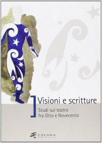 Immagine copertina libro Visioni e scritture. Studi sul teatro fra Otto e Novecento