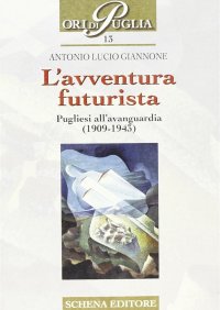 Immagine copertina libro L'avventura futurista. Pugliesi all'avanguardia (1909-1943)