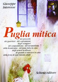 Immagine copertina libro Puglia mitica dei proverbi, dei guaritori, dei soprannomi, degli scongiuri, del campanilismo, del tarantolismo, della licantropia, del pane fatto in casa...