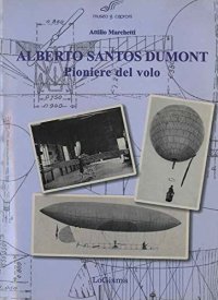 Immagine copertina libro Alberto Santos Dumont, pioniere del volo. Dal 1898 al 1909 quando l'Europa mise le ali
