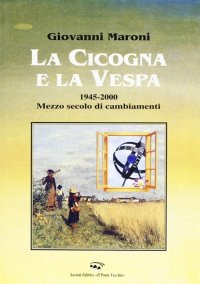 Immagine copertina libro La cicogna e la vespa 1945-2000. Mezzo secolo di cambiamenti
