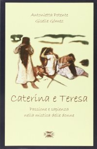 Immagine copertina libro Caterina & Teresa. Passione e sapienza nella mistica delle donne