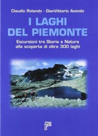 Immagine copertina libro I laghi del Piemonte. Escursioni tra storia e natura alla scoperta di oltre 300 laghi