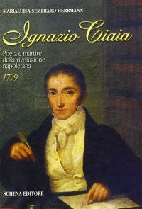 Immagine copertina libro Ignazio Ciaia. Poeta e martire della rivoluzione napoletana (1799)
