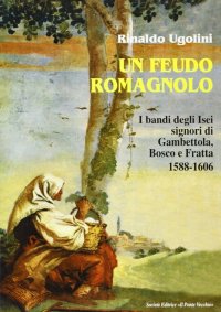 Immagine copertina libro Un feudo romagnolo. I bandi degli Isei signori di Gambettola, Bosco e Fratta 1588-1606