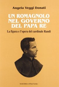 Immagine copertina libro Un romagnolo nel governo del papa re. La figura e l'opera del cardinale Randi