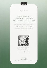 Immagine copertina libro Neoidealismo e rinascenza latina tra Otto e Novecento. La cerchia di Sergio Corazzini: poeti dimenticati e riviste del crepuscolarismo romano (1903-1907)