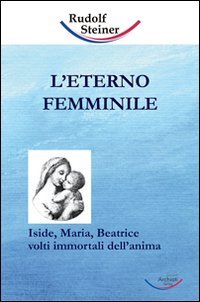 Immagine copertina libro L'eterno femminile. Iside, Maria, Beatrice: volti immortali dell'anima umana