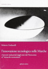 Immagine copertina libro L'innovazione tecnologica nelle Marche. I brevetti industriali dagli inizi del Novecento al «miracolo economico»