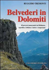 Immagine copertina libro Belvederi in Dolomiti. 40 percorsi panoramici nel Bellunese, Agordino, Zoldano, Cadore e Ampezzo. Ediz. illustrata