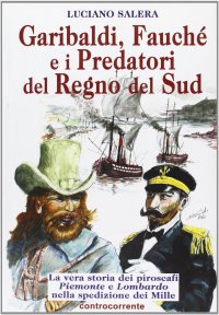 Immagine copertina libro Garibaldi, Fauché e i predatori del Regno del Sud. La vera storia dei piroscafi «Piemonte» e «Lombardo» nella spedizione dei Mille