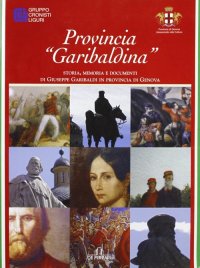 Immagine copertina libro Provincia «garibaldina». Storia, memoria e documenti di Giuseppe Garibaldi in provincia di Genova