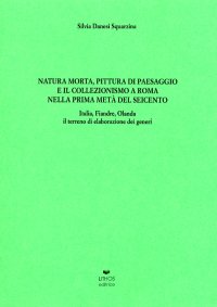 Immagine copertina libro Natura morta. Pittura di paesaggio e il collezionismo a Roma nella prima metà del Seicento. Italia, Fiandre, Olanda. Il terreno di elaborazione dei generi