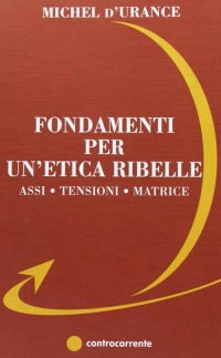 Immagine copertina libro Fondamenti per un'etica ribelle. Assi, tensioni, matrice