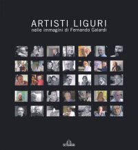 Immagine copertina libro Artisti liguri nelle immagini di Fernando Galardi. Catalogo della mostra (Genova, 3 marzo 2007-23 marzo 2007). Ediz. illustrata