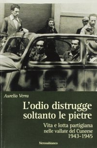 Immagine copertina libro L'odio distrugge soltanto le pietre. Vita e lotta partigiana nelle vallate cuneesi 1943-1945