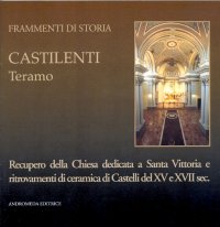 Immagine copertina libro Castilenti Teramo. Recupero della Chiesa dedicata a Santa Vittoria e ritrovamenti di ceramica di Castelli del XV e XVII sec