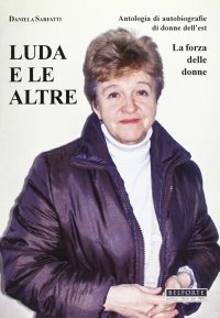 Immagine copertina libro Luda e le altre. Antologia di autobiografie di donne dell'Est. La forza delle donne