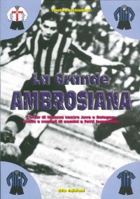 Immagine copertina libro La grande ambrosiana. L'Inter di Meazza contro Juve e Bologna. Storia e numeri di uomini e fatti leggendari