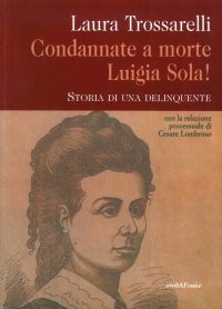 Immagine copertina libro Condannate a morte Luigia Sola! Storia di una delinquente