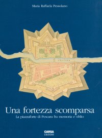 Immagine copertina libro Una fortezza scomparsa. La piazzaforte di Pescara tra memoria e oblio