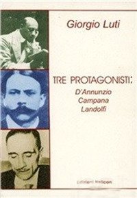 Immagine copertina libro Tre protagonisti: D'Annunzio, Campana, Landolfi