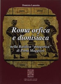 Immagine copertina libro Roma orfica e dionisiaca nella basilica pitagorica di Porta Maggiore