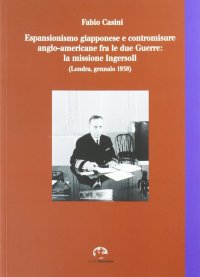 Immagine copertina libro Espansionismo giapponese e contromisure anglo-americane fra le due guerre. La missione Ingersoll (Londra, gennaio 1938)