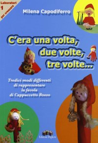 Immagine copertina libro C'era una volta, due volte, tre volte. Tredici modi differenti di rappresentare la favola di Cappuccetto Rosso