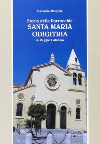 Immagine copertina libro Storia della parrocchia «Santa Maria Odigitria» in Reggio Calabria