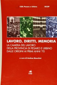 Immagine copertina libro Lavoro, diritti, memoria. La Camera del lavoro della provincia di Pesaro e Urbiano dalle origini ai primi anni '70
