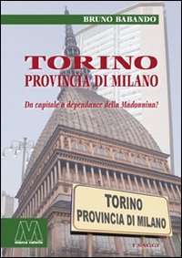 Immagine copertina libro Torino, provincia di Milano. Da capitale a dépendance della Madonnina?