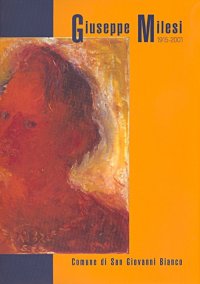 Immagine copertina libro Giuseppe Milesi 1915-2001. Catalogo della mostra (San Giovanni Bianco, 28 luglio-9 settembre 2007). Ediz. illustrata